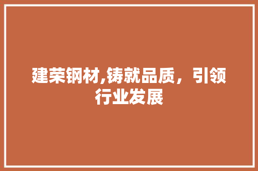 建荣钢材,铸就品质，引领行业发展