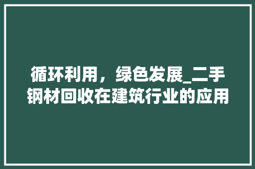 循环利用，绿色发展_二手钢材回收在建筑行业的应用与价值
