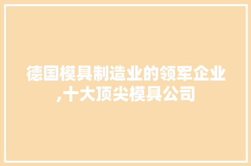 德国模具制造业的领军企业,十大顶尖模具公司