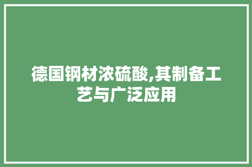 德国钢材浓硫酸,其制备工艺与广泛应用