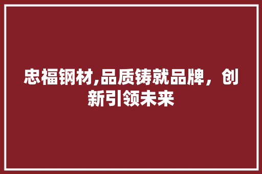 忠福钢材,品质铸就品牌，创新引领未来