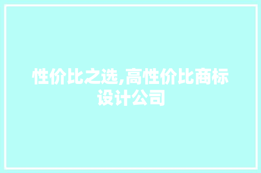 性价比之选,高性价比商标设计公司