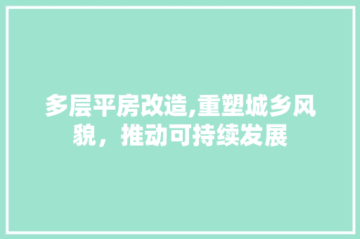 多层平房改造,重塑城乡风貌，推动可持续发展