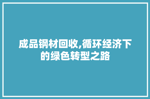 成品钢材回收,循环经济下的绿色转型之路