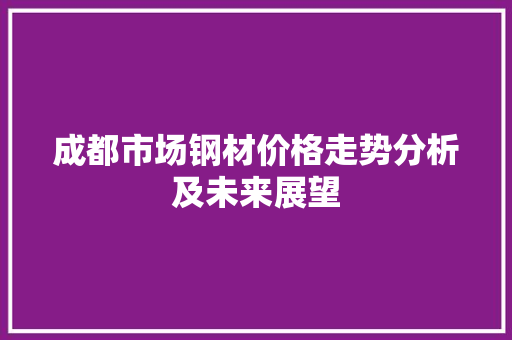 成都市场钢材价格走势分析及未来展望