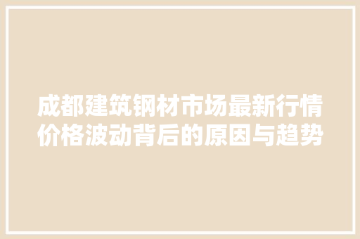 成都建筑钢材市场最新行情价格波动背后的原因与趋势