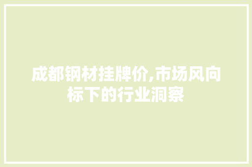 成都钢材挂牌价,市场风向标下的行业洞察
