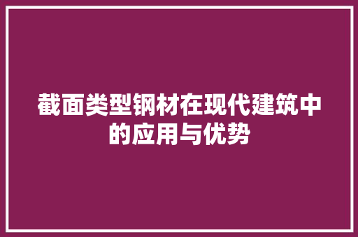 截面类型钢材在现代建筑中的应用与优势
