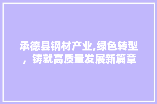 承德县钢材产业,绿色转型，铸就高质量发展新篇章