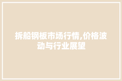 拆船钢板市场行情,价格波动与行业展望