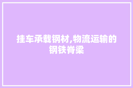 挂车承载钢材,物流运输的钢铁脊梁