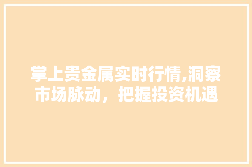 掌上贵金属实时行情,洞察市场脉动，把握投资机遇