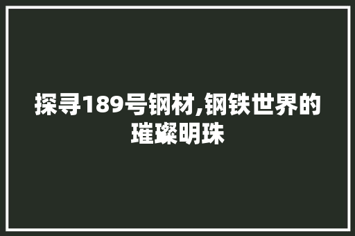 探寻189号钢材,钢铁世界的璀璨明珠