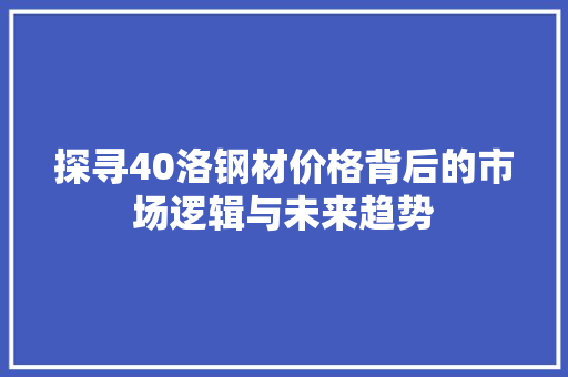 探寻40洛钢材价格背后的市场逻辑与未来趋势