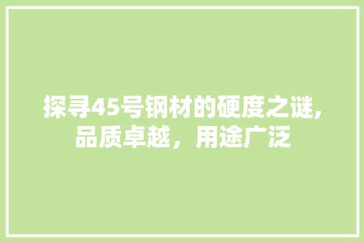 探寻45号钢材的硬度之谜,品质卓越，用途广泛