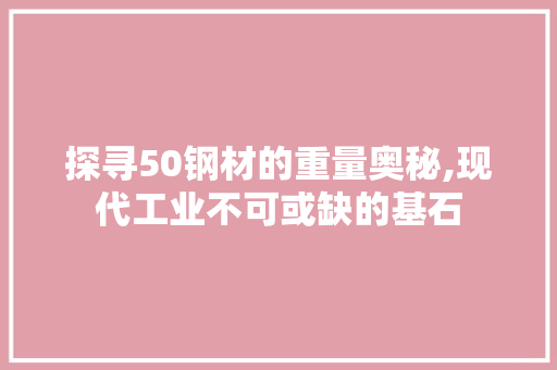 探寻50钢材的重量奥秘,现代工业不可或缺的基石
