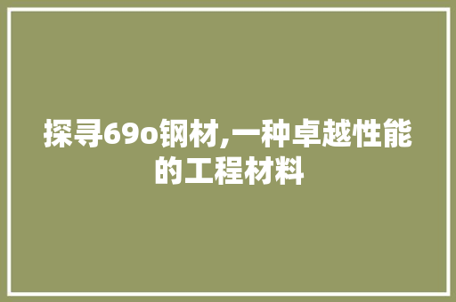 探寻69o钢材,一种卓越性能的工程材料