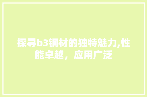探寻b3钢材的独特魅力,性能卓越，应用广泛