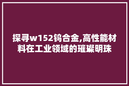 探寻w152钨合金,高性能材料在工业领域的璀璨明珠