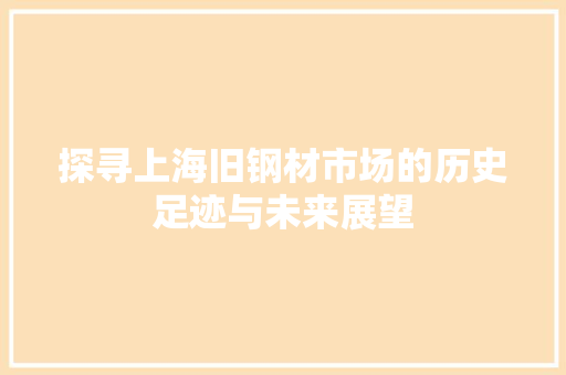 探寻上海旧钢材市场的历史足迹与未来展望