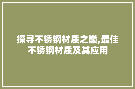 探寻不锈钢材质之巅,最佳不锈钢材质及其应用