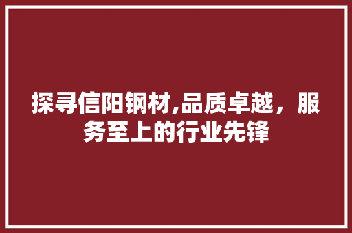 探寻信阳钢材,品质卓越，服务至上的行业先锋