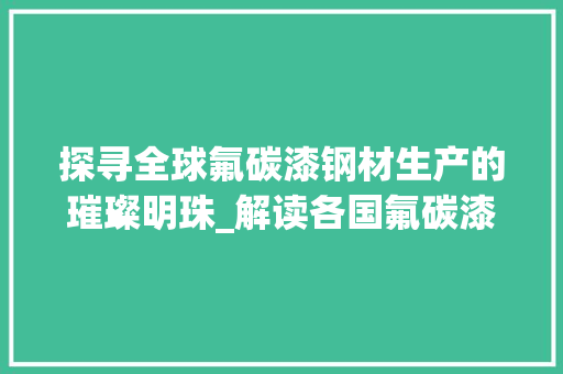 探寻全球氟碳漆钢材生产的璀璨明珠_解读各国氟碳漆钢材产业布局
