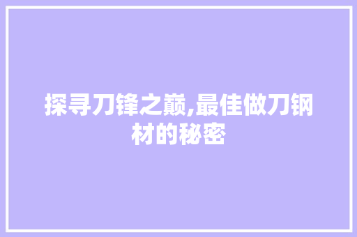 探寻刀锋之巅,最佳做刀钢材的秘密