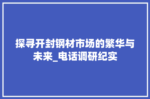 探寻开封钢材市场的繁华与未来_电话调研纪实
