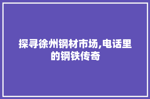 探寻徐州钢材市场,电话里的钢铁传奇