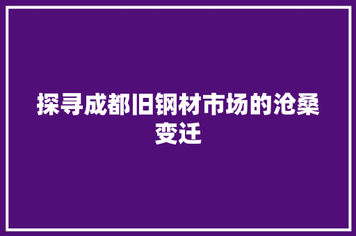 探寻成都旧钢材市场的沧桑变迁