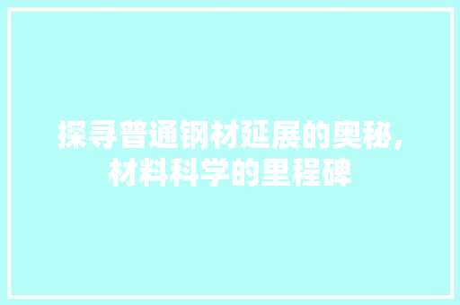 探寻普通钢材延展的奥秘,材料科学的里程碑