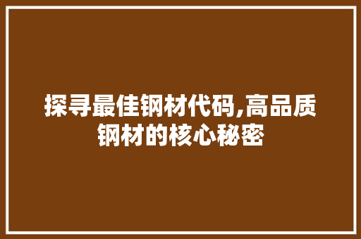 探寻最佳钢材代码,高品质钢材的核心秘密