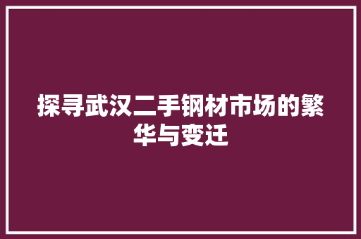 探寻武汉二手钢材市场的繁华与变迁