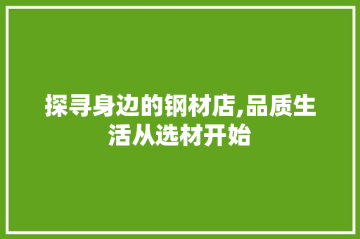 探寻身边的钢材店,品质生活从选材开始