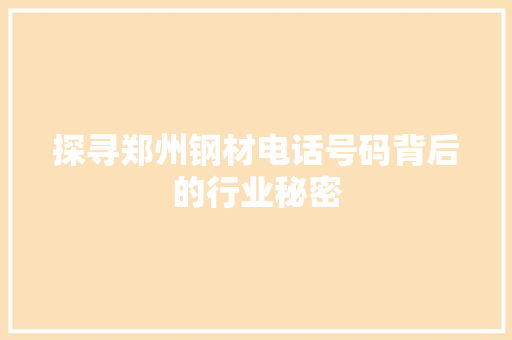 探寻郑州钢材电话号码背后的行业秘密