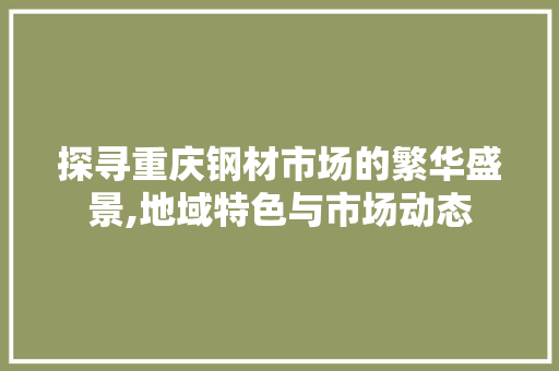 探寻重庆钢材市场的繁华盛景,地域特色与市场动态