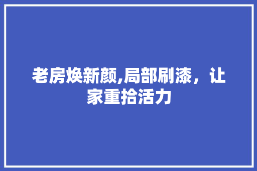 老房焕新颜,局部刷漆，让家重拾活力