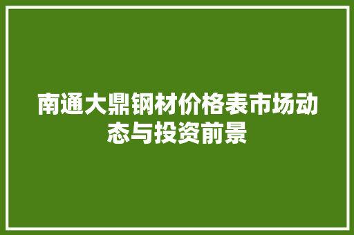 南通大鼎钢材价格表市场动态与投资前景