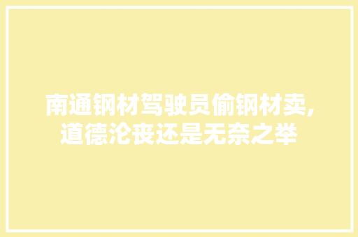 南通钢材驾驶员偷钢材卖,道德沦丧还是无奈之举