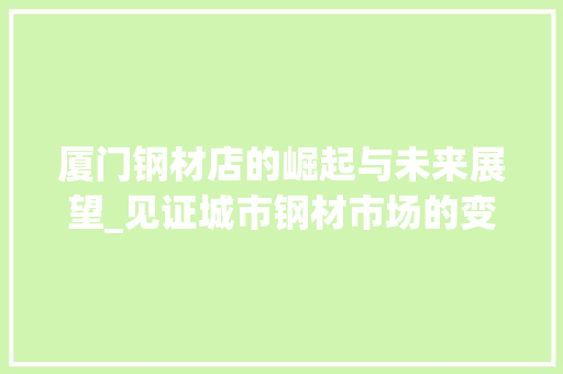厦门钢材店的崛起与未来展望_见证城市钢材市场的变革与发展