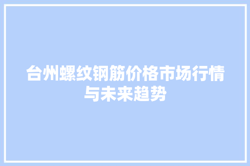 台州螺纹钢筋价格市场行情与未来趋势