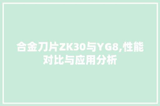 合金刀片ZK30与YG8,性能对比与应用分析