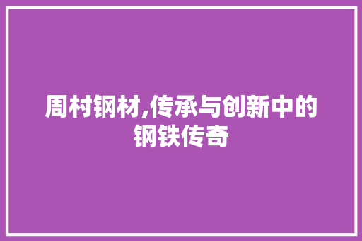 周村钢材,传承与创新中的钢铁传奇