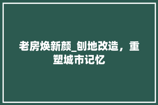 老房焕新颜_刨地改造，重塑城市记忆