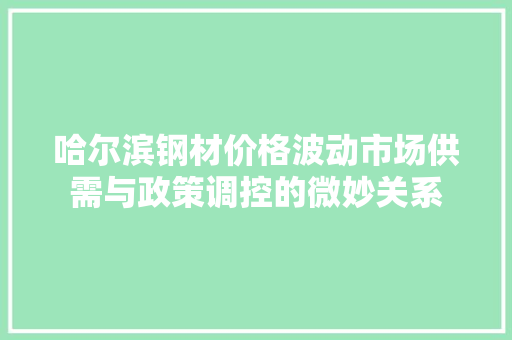 哈尔滨钢材价格波动市场供需与政策调控的微妙关系
