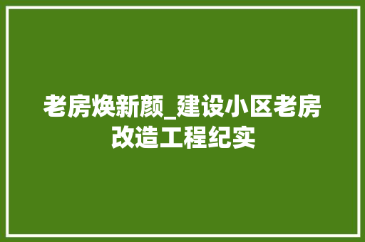 老房焕新颜_建设小区老房改造工程纪实