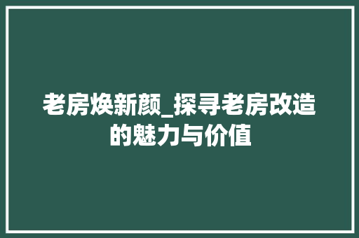 老房焕新颜_探寻老房改造的魅力与价值