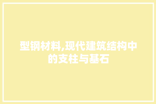 型钢材料,现代建筑结构中的支柱与基石