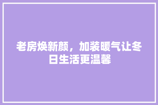 老房焕新颜，加装暖气让冬日生活更温馨